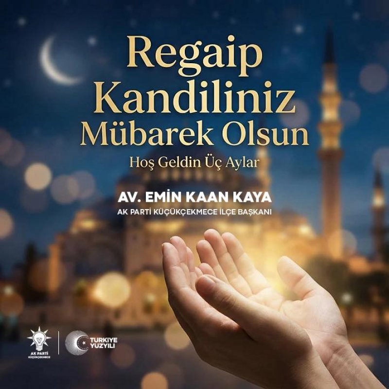  AK Parti Küçükçekmece İlçe Başkanı Av. Emin Kaan Kaya’dan Regaip Kandili Mesajı