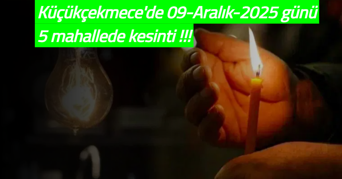 Küçükçekmece'de 9 Aralık da 5 mahallede 10 saatlik elektrik kesintisi olacak.