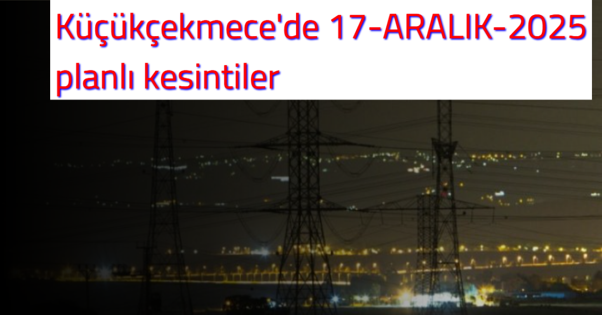 Küçükçekmece’de Planlı Elektrik Kesintisi: Birden Fazla Mahalle Etkilenecek